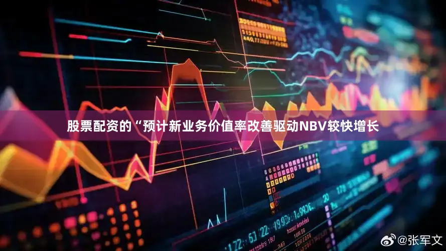 股票配资的　　“预计新业务价值率改善驱动NBV较快增长