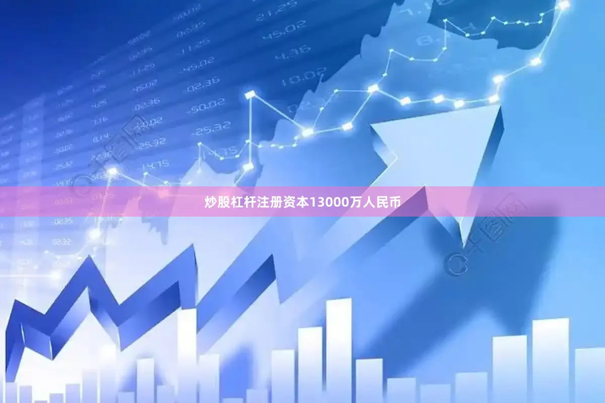 炒股杠杆注册资本13000万人民币