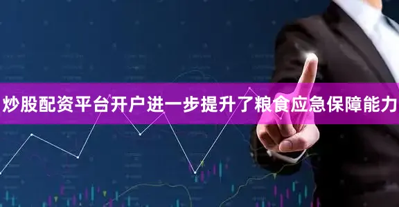 炒股配资平台开户进一步提升了粮食应急保障能力