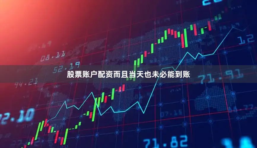 股票账户配资而且当天也未必能到账