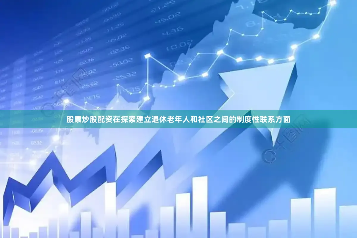股票炒股配资在探索建立退休老年人和社区之间的制度性联系方面