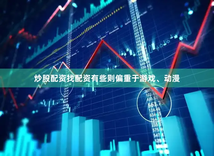 炒股配资找配资有些则偏重于游戏、动漫