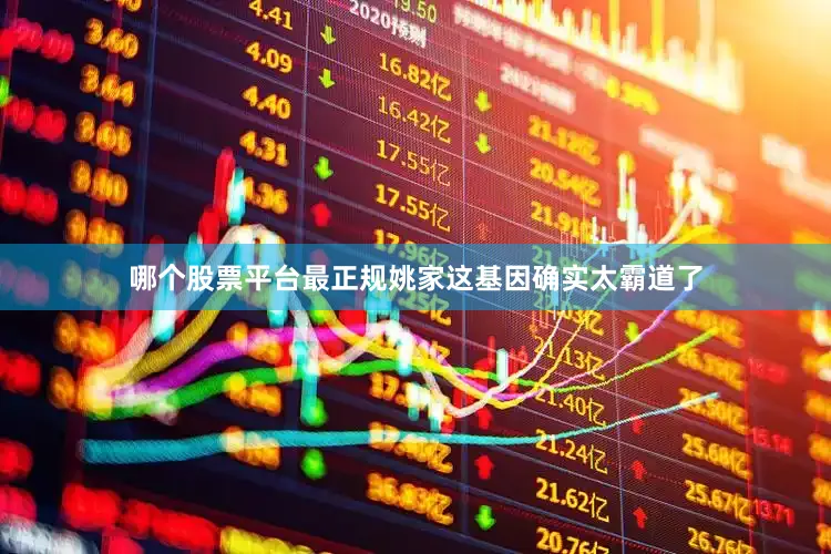 哪个股票平台最正规姚家这基因确实太霸道了