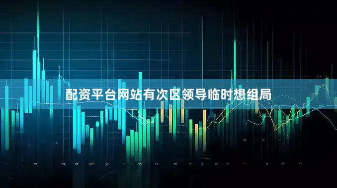 配资平台网站有次区领导临时想组局