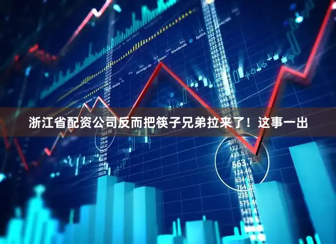浙江省配资公司反而把筷子兄弟拉来了！这事一出