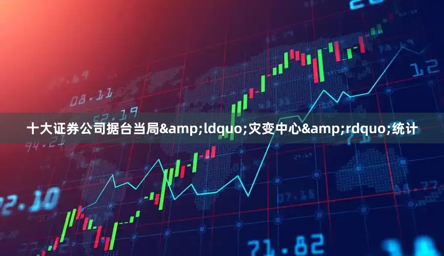 十大证券公司据台当局&ldquo;灾变中心&rdquo;统计