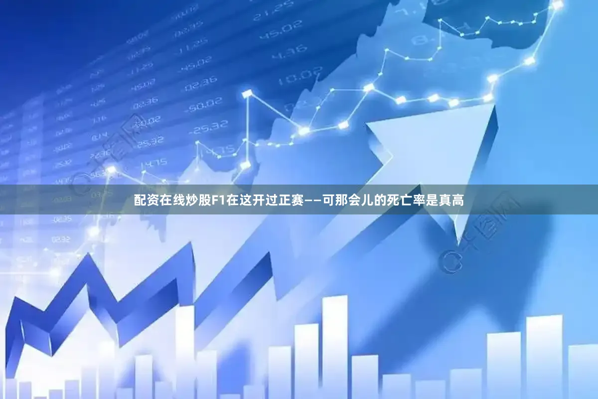 配资在线炒股F1在这开过正赛——可那会儿的死亡率是真高