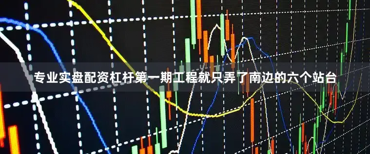 专业实盘配资杠杆第一期工程就只弄了南边的六个站台