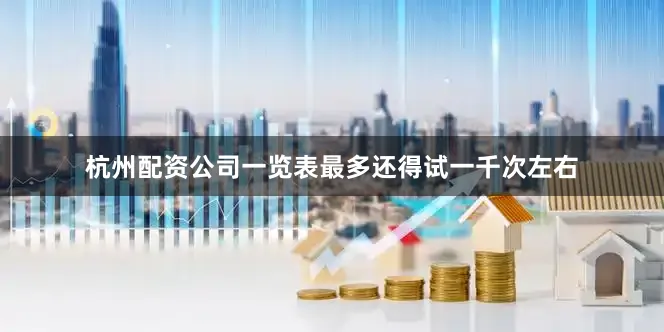 杭州配资公司一览表最多还得试一千次左右