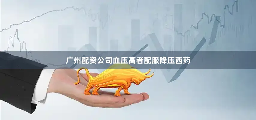 广州配资公司血压高者配服降压西药