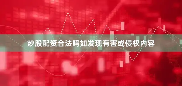 炒股配资合法吗如发现有害或侵权内容