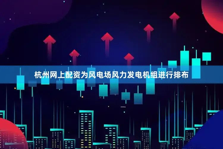 杭州网上配资为风电场风力发电机组进行排布