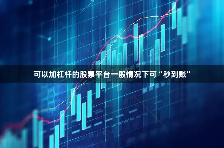 可以加杠杆的股票平台一般情况下可“秒到账”