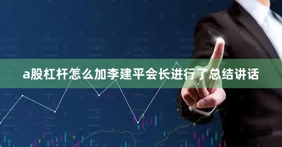 a股杠杆怎么加李建平会长进行了总结讲话