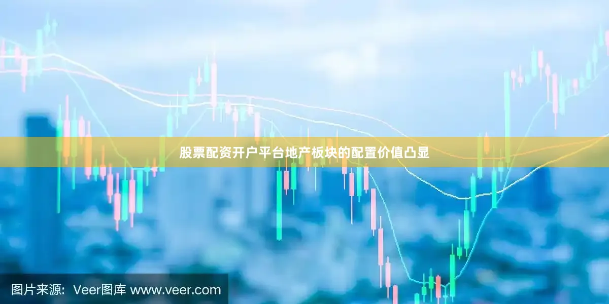 股票配资开户平台地产板块的配置价值凸显