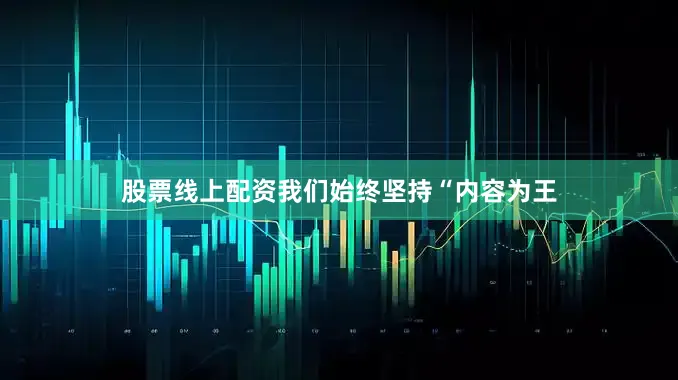 股票线上配资我们始终坚持“内容为王