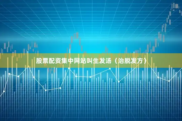 股票配资集中网站叫生发汤（治脱发方）