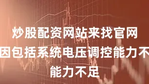 炒股配资网站来找官网原因包括系统电压调控能力不足