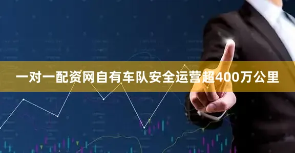 一对一配资网自有车队安全运营超400万公里