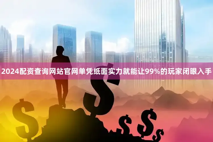 2024配资查询网站官网单凭纸面实力就能让99%的玩家闭眼入手