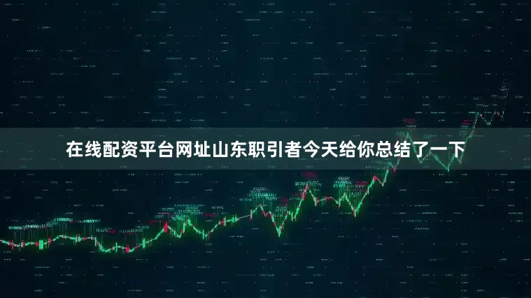 在线配资平台网址山东职引者今天给你总结了一下