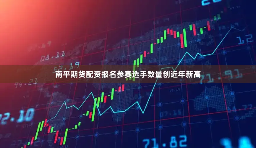 南平期货配资报名参赛选手数量创近年新高