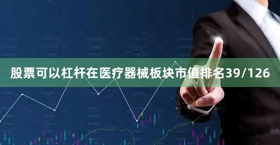 股票可以杠杆在医疗器械板块市值排名39/126