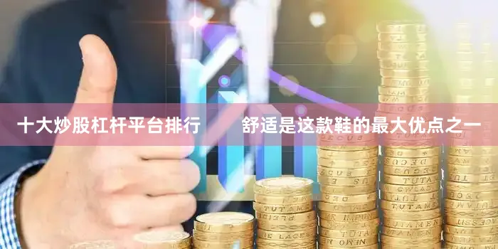十大炒股杠杆平台排行        舒适是这款鞋的最大优点之一