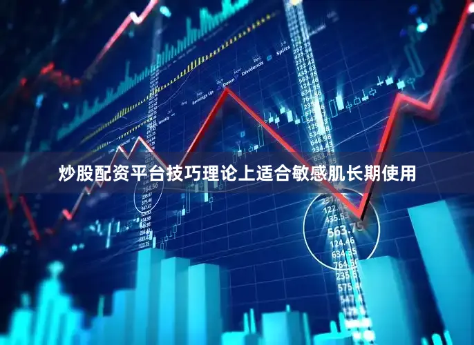 炒股配资平台技巧理论上适合敏感肌长期使用