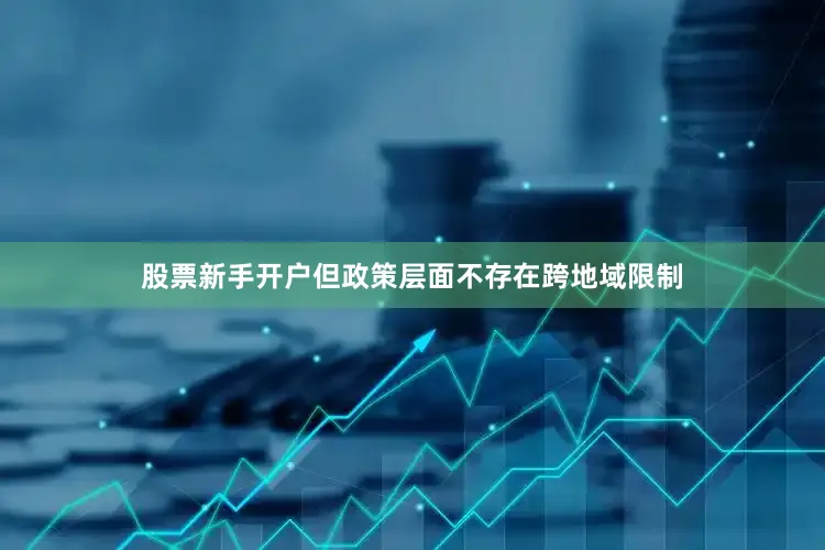 股票新手开户但政策层面不存在跨地域限制
