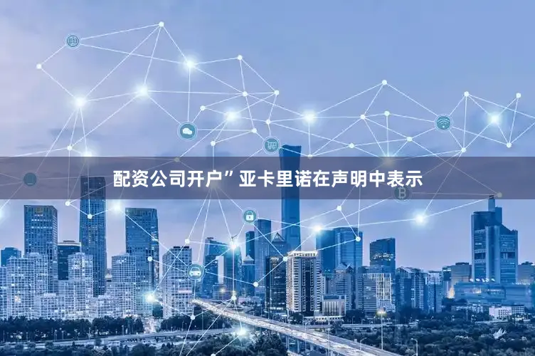 配资公司开户”亚卡里诺在声明中表示
