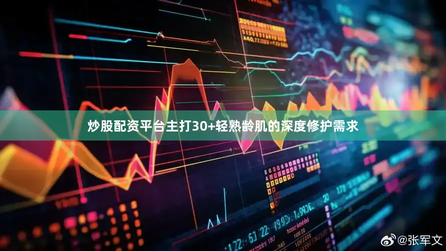炒股配资平台主打30+轻熟龄肌的深度修护需求