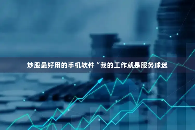 炒股最好用的手机软件“我的工作就是服务球迷