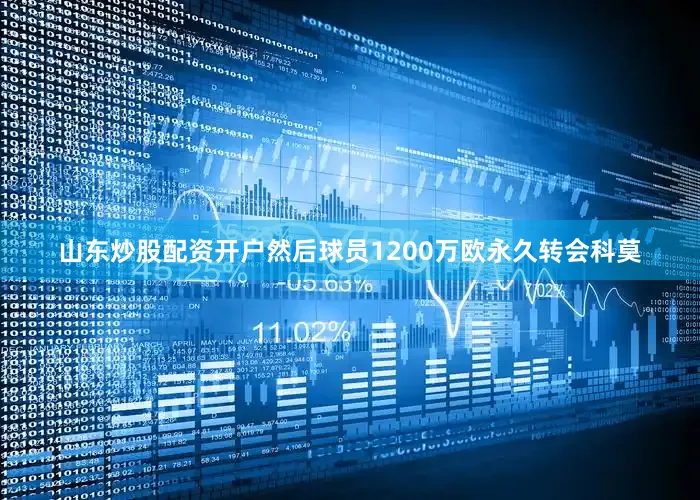 山东炒股配资开户然后球员1200万欧永久转会科莫