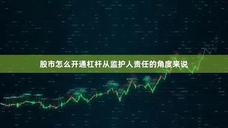 股市怎么开通杠杆从监护人责任的角度来说