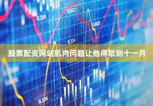 股票配资网站肌肉问题让他得歇到十一月