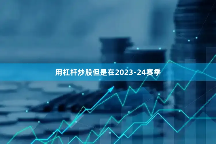 用杠杆炒股但是在2023-24赛季