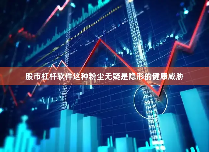 股市杠杆软件这种粉尘无疑是隐形的健康威胁