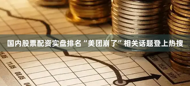 国内股票配资实盘排名“美团崩了”相关话题登上热搜