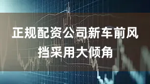 正规配资公司新车前风挡采用大倾角