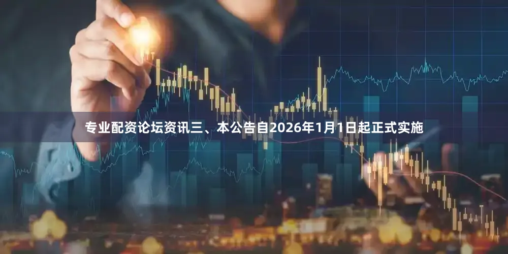 专业配资论坛资讯三、本公告自2026年1月1日起正式实施