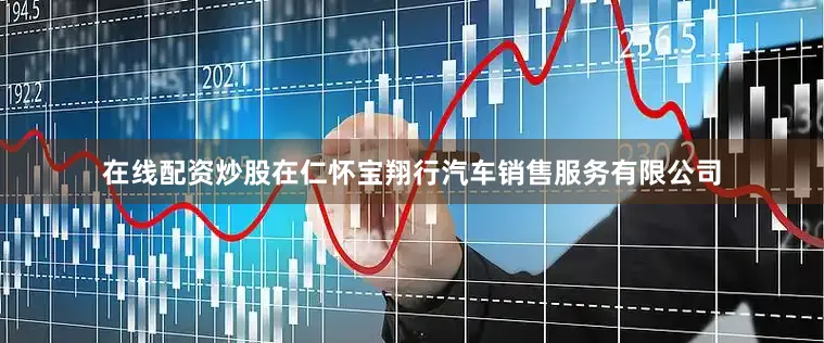 在线配资炒股在仁怀宝翔行汽车销售服务有限公司