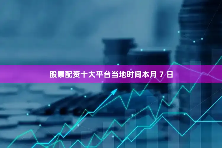 股票配资十大平台当地时间本月 7 日