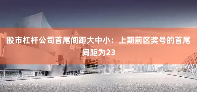 股市杠杆公司　　首尾间距大中小：上期前区奖号的首尾间距为23