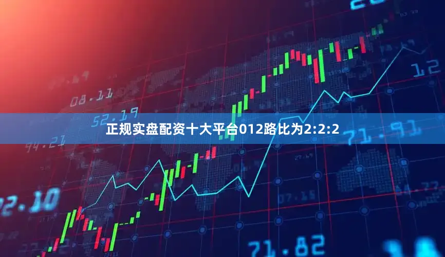 正规实盘配资十大平台012路比为2:2:2