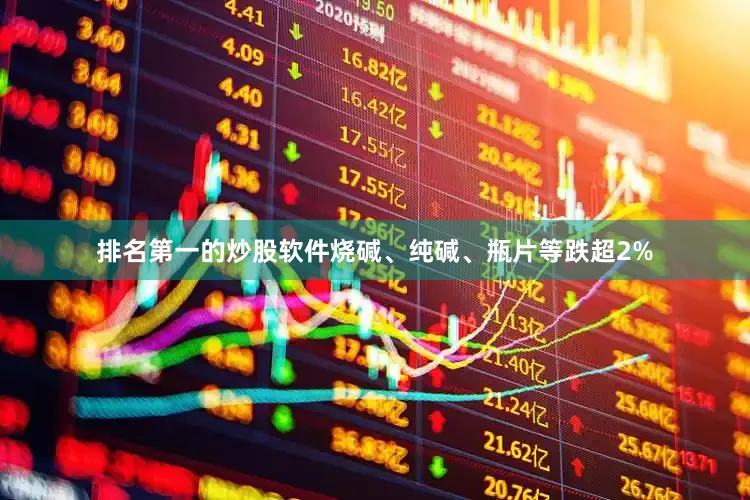 排名第一的炒股软件烧碱、纯碱、瓶片等跌超2%