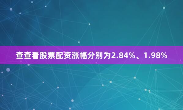 查查看股票配资涨幅分别为2.84%、1.98%