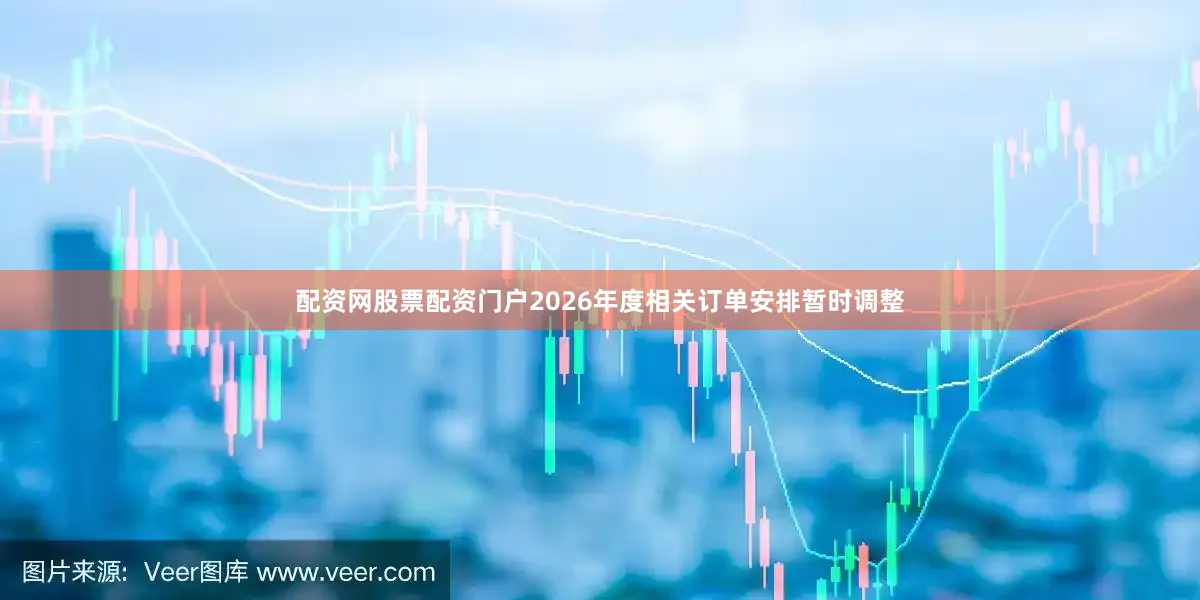 配资网股票配资门户2026年度相关订单安排暂时调整