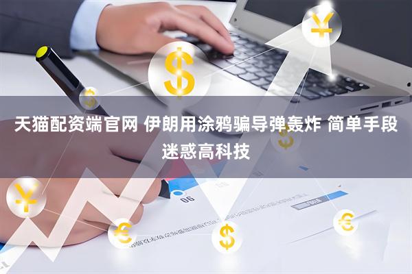 天猫配资端官网 伊朗用涂鸦骗导弹轰炸 简单手段迷惑高科技
