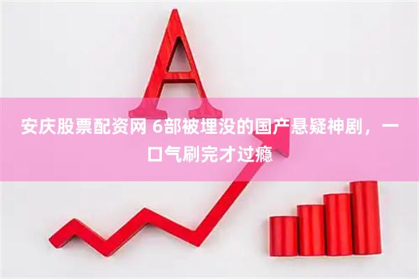 安庆股票配资网 6部被埋没的国产悬疑神剧，一口气刷完才过瘾